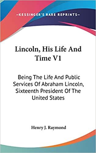 Lincoln, His Life and Time V1: Being the Life and Public Services of Abraham Lincoln, Sixteenth President of the United States
