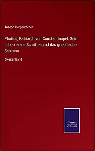 Photius, Patriarch von Constantinopel: Sein Leben, seine Schriften und das griechische Schisma: Zweiter Band