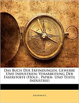 Das Buch Der Erfindungen, Gewerbe Und Industrien: Verarbeitung Der Faserstoffe (Holz-, Papier- Und Textil Industrie)