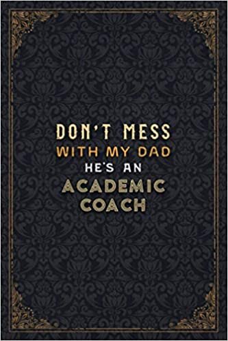 Academic Coach Notebook Planner - Don't Mess With My Dad He's An Academic Coach Job Title Working Cover Checklist Journal: Do It All, Journal, A5, ... 22.86 cm, Over 110 Pages, 6x9 inch, Business
