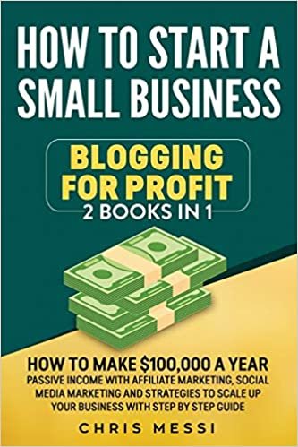 How to Start a Small Business - Blogging for a Profit: 2 Books in 1 - How to Make $100,000 a Year Passive Income With Affiliate Marketing , Social ... and Strategies to Scale Up Your Business
