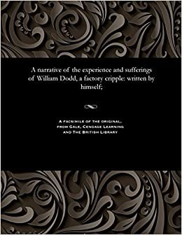 A narrative of the experience and sufferings of William Dodd, a factory cripple: written by himself;
