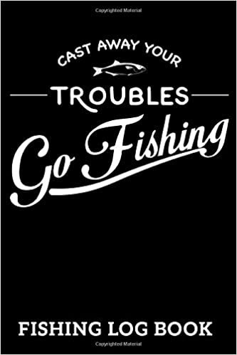 Fishing Log Book Cast Away Your Troubles: 100 Pages Fishing Journal 6" x 9" Keep Track of Your Catches indir
