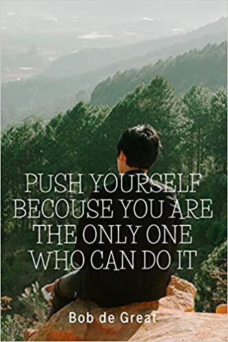 PUSH YOURSELF BECOUSE YOU ARE THE ONLY ONE WHO CAN DO IT: Motivational Notebook, Journal Diary (110 Pages, Blank, 6x9)