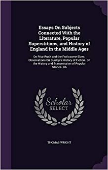 Essays On Subjects Connected With the Literature, Popular Superstitions, and History of England in the Middle Ages: On Friar Rush and the Frolicsome ... and Transmission of Popular Stories. On