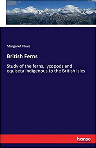 British Ferns: Study of the ferns, lycopods and equiseta indigenous to the British Isles