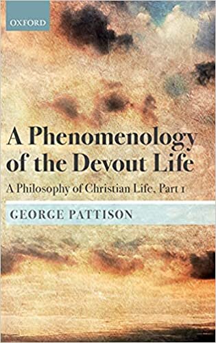 A Phenomenology of the Devout Life: A Philosophy of Christian Life, Part I (A Philosophy of Christian Life: Bampton Lectures 2017)