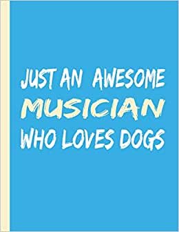 JUST AN AWESOME MUSICIAN WHO LOVES DOGS: Beautiful Gifts for Men and Women- Blank Lined Musician Journal to Write In, for Notes, To Do Lists, Notepad and Notebook