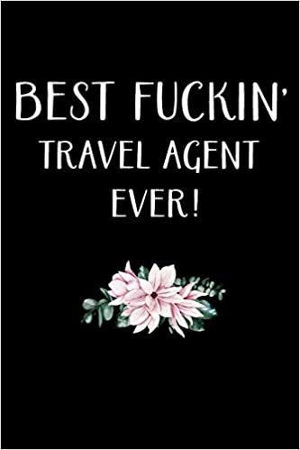 BEST FUCKIN' TRAVEL AGENT EVER !: Travel Agent Gifts - Blank Lined Notebook Journal – (6 x 9 Inches) – 120 Pages