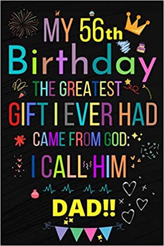 MY 56 BIRTHDAY THE GREATEST GIFT I EVER HAD, CAME FROM GOD: I CALL HIM DAD!!: Happy 56th Birthday 56 Years Old Gift Ideas Men, Women, Mom, Grandpa, Grandma,son for DAD