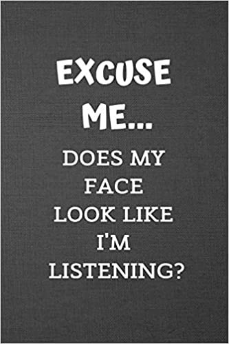 EXCUSE ME... DOES MY FACE LOOK LIKE I AM LISTENING?: Blank Lined Journal College Ruled