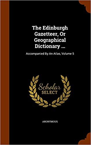 The Edinburgh Gazetteer, Or Geographical Dictionary ...: Accompanied By An Atlas, Volume 5