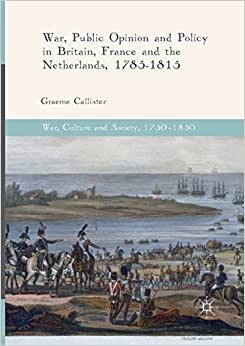 War, Public Opinion and Policy in Britain, France and the Netherlands, 1785-1815 (War, Culture and Society, 1750 –1850)