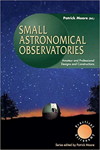 Small Astronomical Observatories: Amateur and Professional Designs and Constructions (The Patrick Moore Practical Astronomy Series)