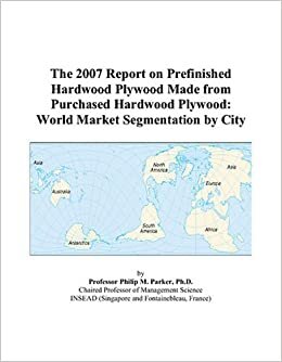 The 2007 Report on Prefinished Hardwood Plywood Made from Purchased Hardwood Plywood: World Market Segmentation by City