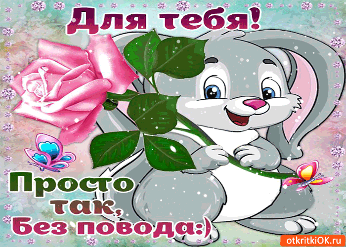 Это для тебя! Просто так! Без повода!