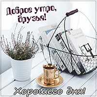 Картинка доброе утро друзья и хорошего дня