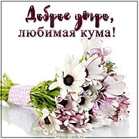 Картинка доброе утро любимая кума