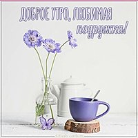 Картинка доброе утро любимая подружка
