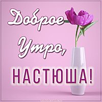 Картинка доброе утро Настюша