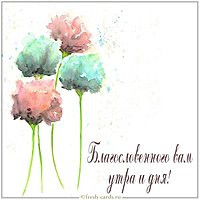Открытка благословенного вам утра и дня