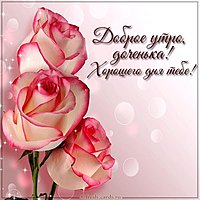 Открытка доброе утро доченька хорошего дня тебе