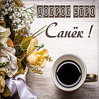 Пожелание доброе утро Санек в картинке