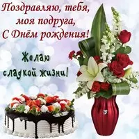 Открытка с тортом и букетом — сладкой жизни, подруга