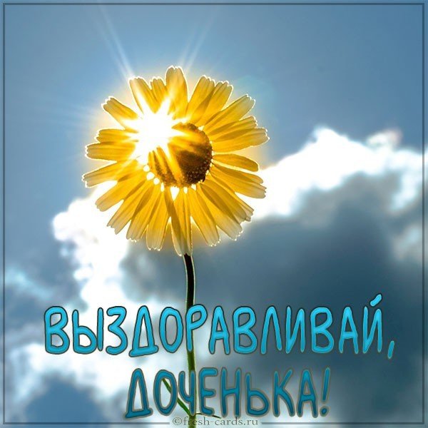 Виртуальная открытка выздоравливай доченька