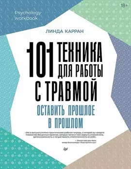 101 техника для работы с травмой: Оставить прошлое в прошлом