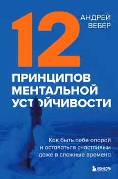 12 принципов ментальной устойчивости: Как быть себе опорой и оставаться счастливым даже в сложные времена