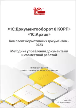 1С:Документооборот 8 КОРП, 1С:Архив. Комплект нормативных документов – 2023. Методика управления документами и совместной работой