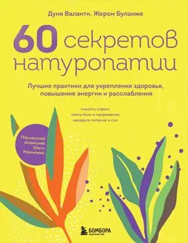 60 секретов натуропатии: Лучшие практики для укрепления здоровья, повышения энергии и расслабления