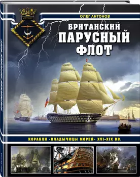 Британский парусный флот: Корабли «Владычицы морей» XVI-XIX вв