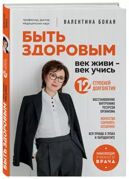 Быть здоровым: век живи – век учись: Энциклопедия учёного врача