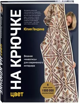 Цвет на крючке: Вязаная «живопись» для современного интерьера. Шесть новых техник – 1 000 000 красивых вещей