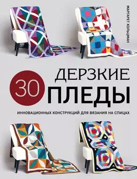 Дерзкие Пледы: 30 инновационных конструкций для вязания на спицах