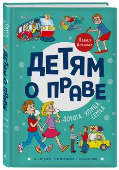 Детям о праве: Дорога. Улица. Семья. (13-е издание переработанное и дополненное)