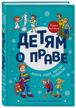 Детям о праве: Школа. Отдых. Магазин. Государство (13-е издание переработанное и дополненное)