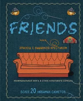Друзья: Эпизод с вышивкой крестиком – Неофициальная книга в стиле культового сериала