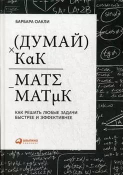 Думай как математик: Как решать любые задачи быстрее и эффективнее. Издание 4