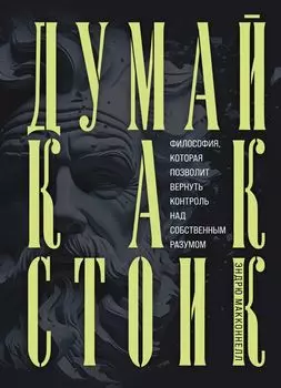 Думай как стоик: Философия, которая позволит вернуть контроль над собственным разумом