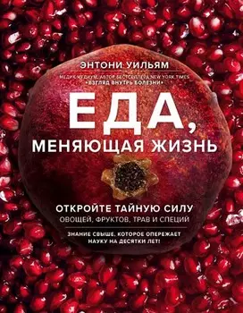 Еда, меняющая жизнь: Откройте тайную силу овощей, фруктов, трав и специй (с гранатом)