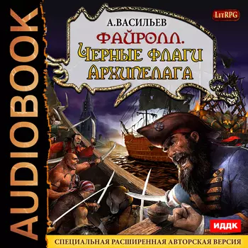 Файролл. Книга 6. Черные флаги Архипелага. Специальная расширенная авторская версия (цифровая версия) (Цифровая версия)
