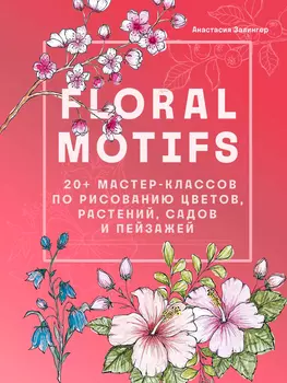 Floral motifs: 20+ мастер-классов по рисованию цветов, растений, садов и пейзажей