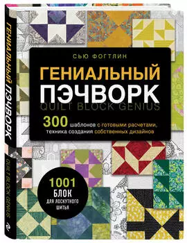 Гениальный пэчворк 300 шаблонов с готовыми расчетами, техника создания собственных дизайнов