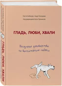 Гладь, люби, хвали: Нескучное руководство по воспитанию собаки
