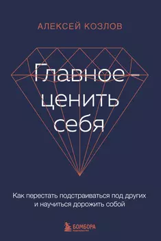Главное – ценить себя: Как перестать подстраиваться под других и научиться дорожить собой