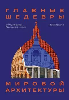 Главные шедевры мировой архитектуры От Стоунхенджа до Ярославского вокзала: Издание с закрашенным обрезом