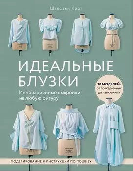 Идеальныe блузки: Инновационные выкройки на любую фигуру – Моделирование и инструкции по пошиву